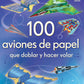 100 AVIONES DE PAPEL QUE DOBLAR Y HACER VOLAR